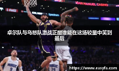 卓尔队与乌怒队激战正酣谁能在这场较量中笑到最后